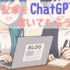【時短】ブログの記事を【ChatGPT】に書いてもらう方法