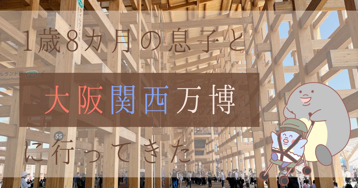 【子連れ万博 体験談】1歳8ヶ月の息子と大阪・関西万博へ！【持ち物の紹介】