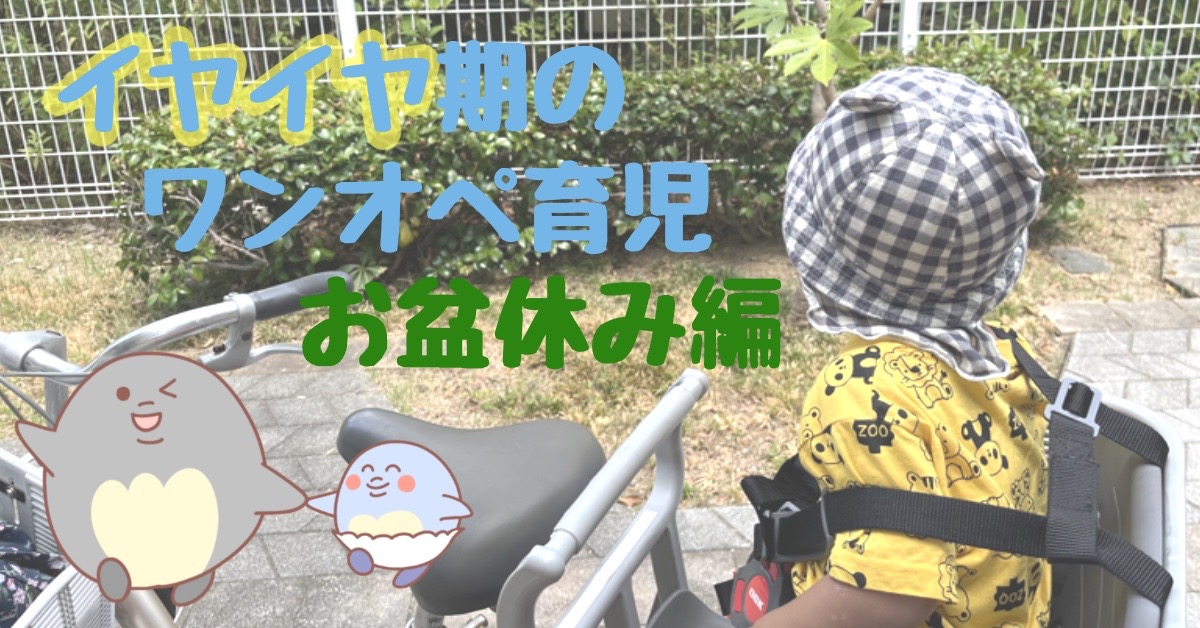 【イヤイヤ期】もうすぐ2歳児のワンオペ育児～お盆休み編～｜アラフォーシンママの休日